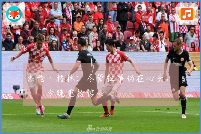 杰伦·格林：尽管往事仍在心头，我今晚重拾信心