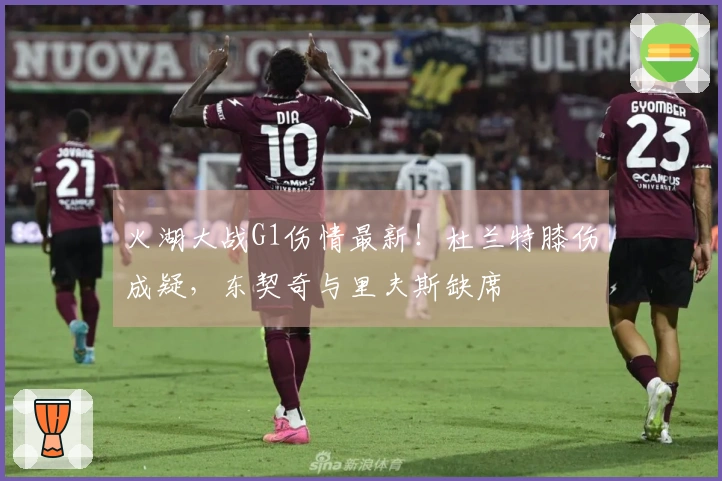 火湖大战G1伤情最新！杜兰特膝伤成疑，东契奇与里夫斯缺席