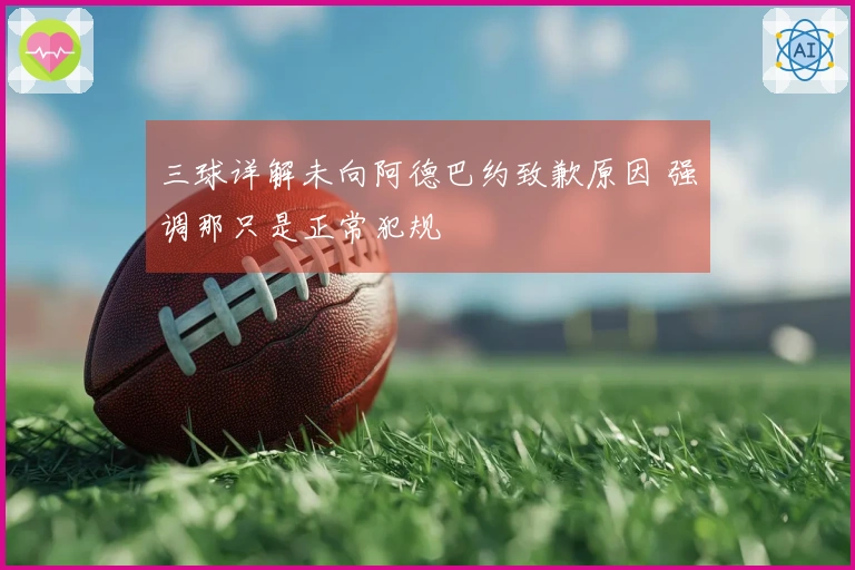 三球详解未向阿德巴约致歉原因 强调那只是正常犯规