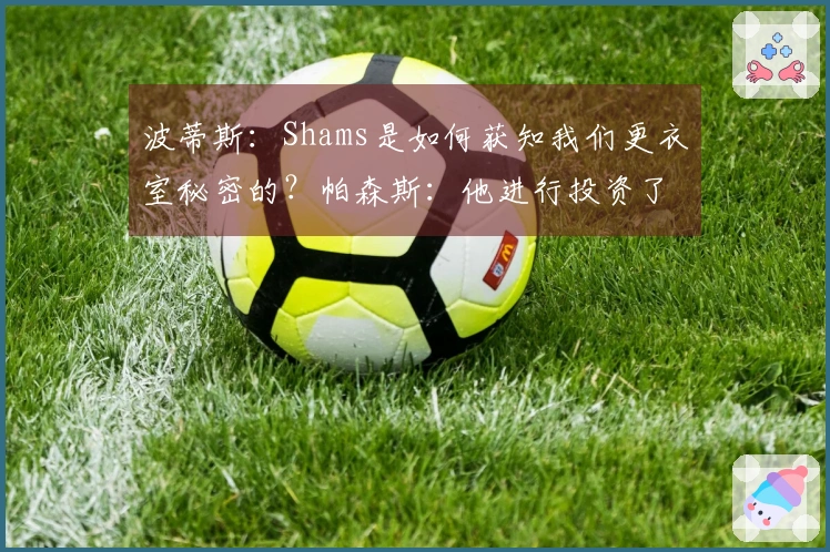 波蒂斯：Shams是如何获知我们更衣室秘密的？帕森斯：他进行投资了。