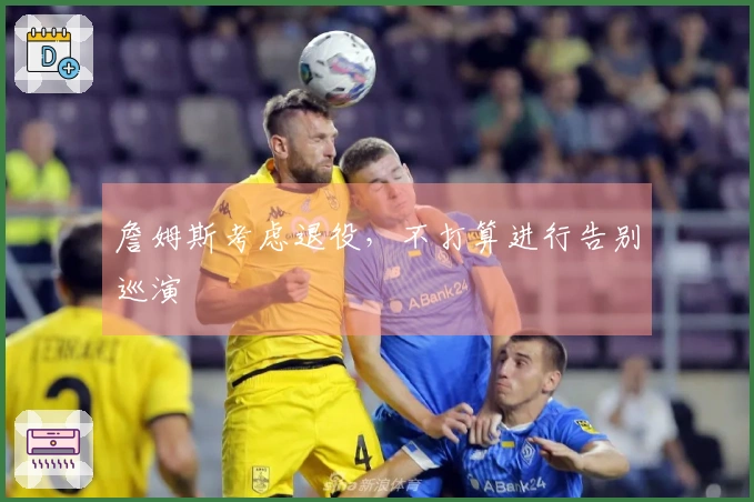 詹姆斯考虑退役，不打算进行告别巡演