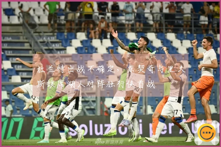 杜兰特出战不确定，东契奇与里夫斯缺席湖人对阵独行侠首战