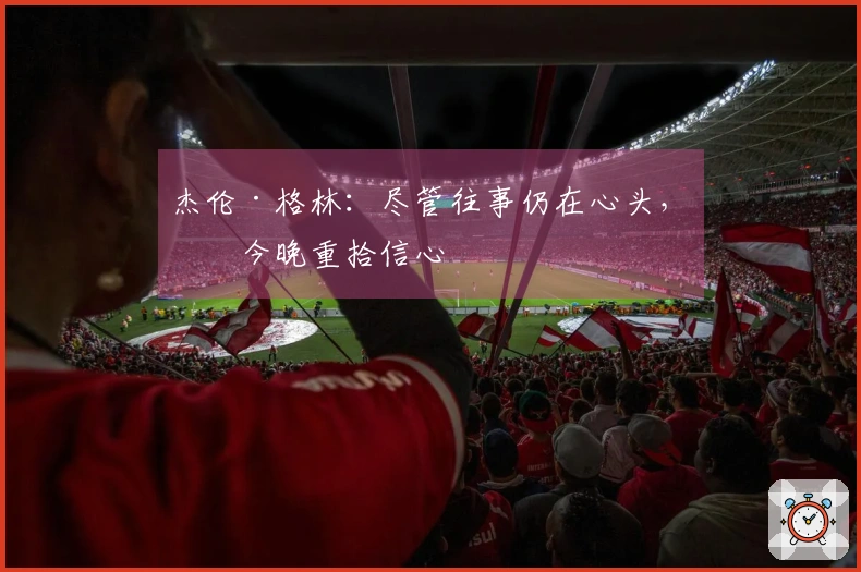 杰伦·格林：尽管往事仍在心头，我今晚重拾信心