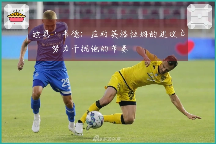迪恩·韦德：应对英格拉姆的进攻要努力干扰他的节奏