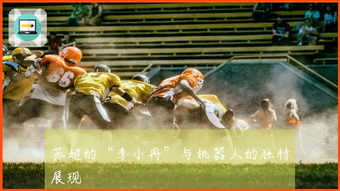 苏超的“李小冉”与机器人的独特展现